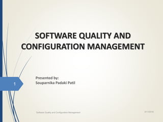 SOFTWARE QUALITY AND
CONFIGURATION MANAGEMENT
Presented by:
Souparnika Padaki Patil
3/11/2018
1
Software Quality and Configuration Management
 