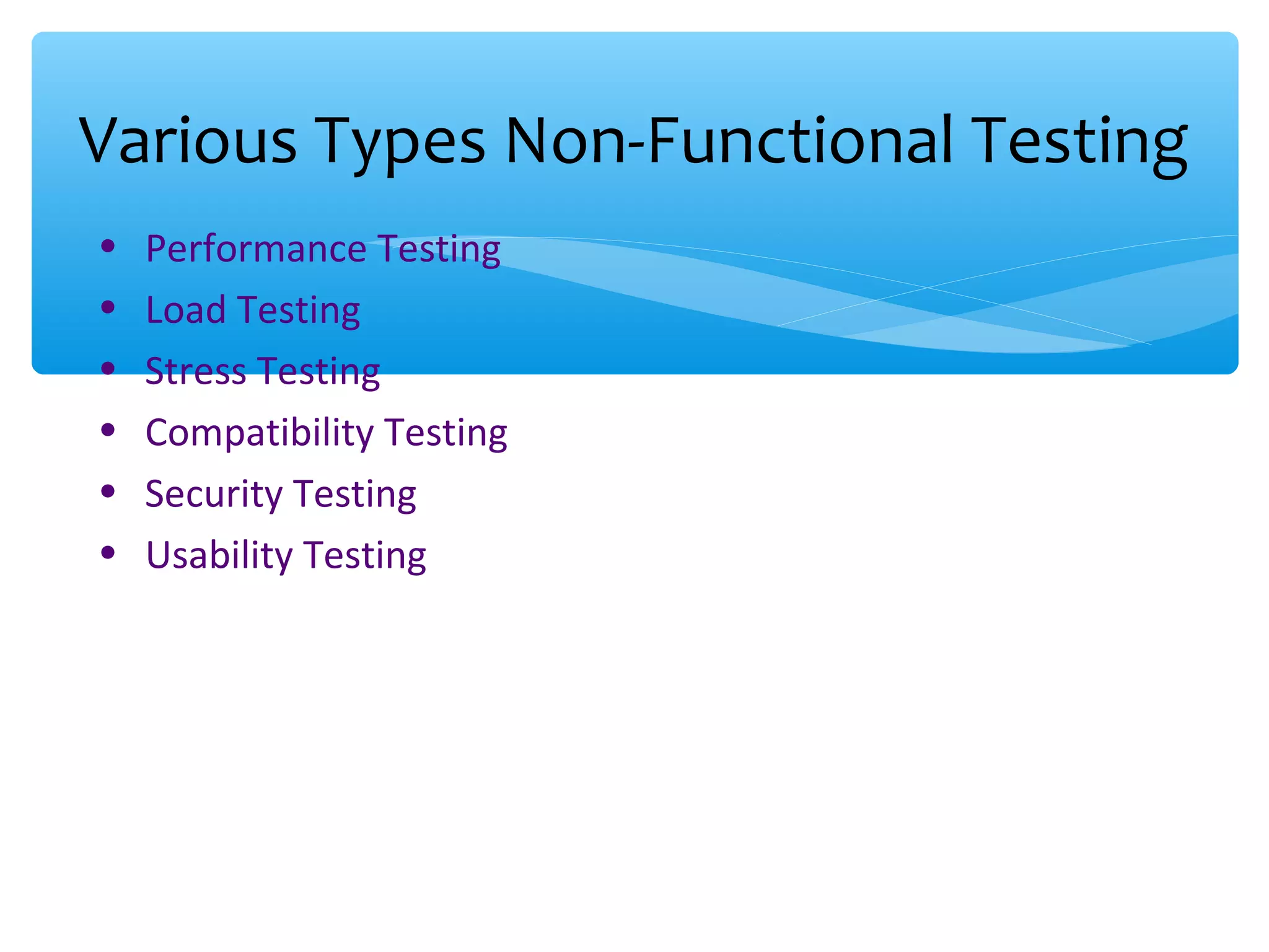 • Performance Testing • Load Testing • Stress Testing • Compatibility Testing • Security Testing • Usability Testing Various Types Non-Functional Testing 