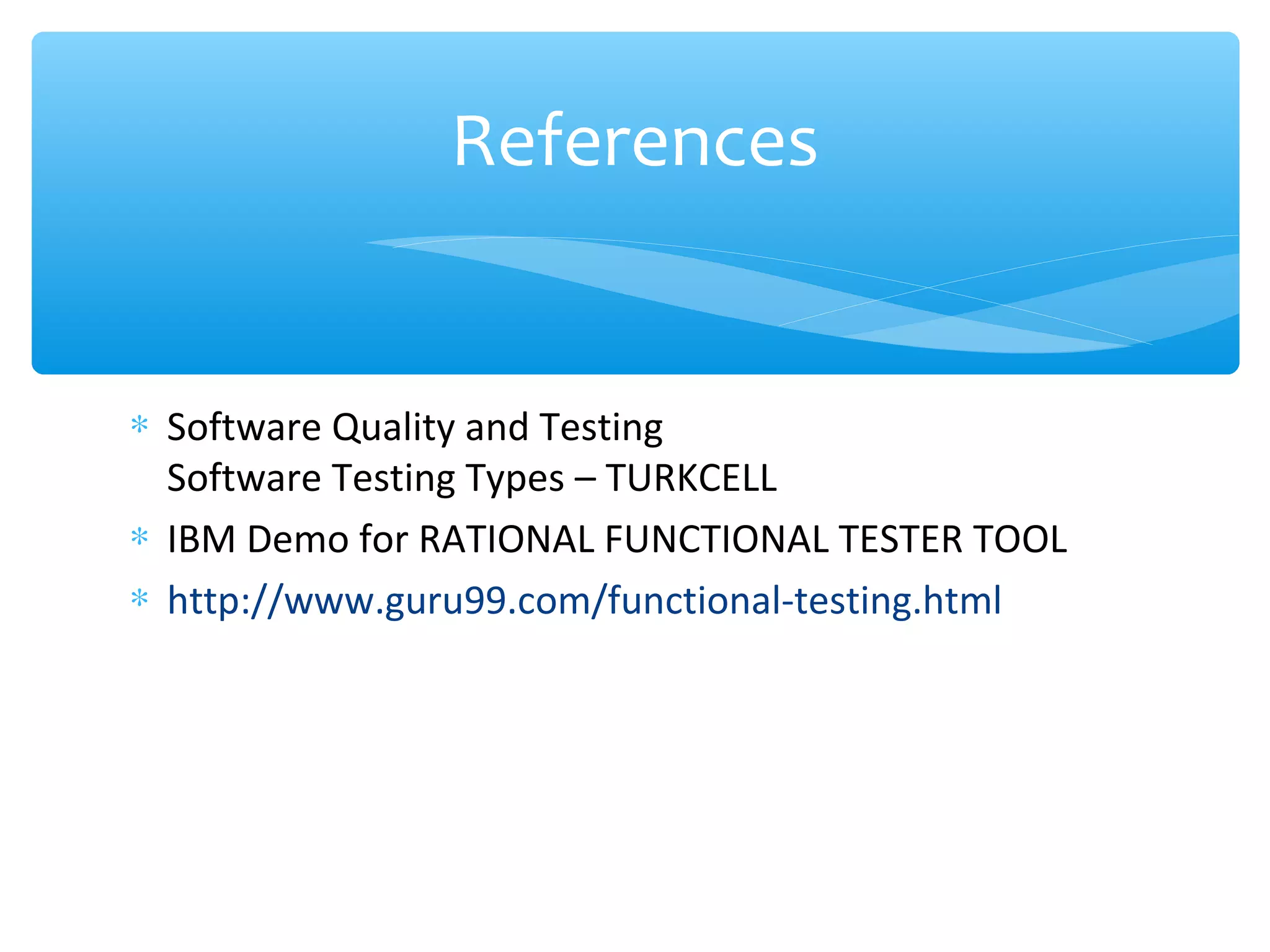 ∗ Software Quality and Testing Software Testing Types – TURKCELL ∗ IBM Demo for RATIONAL FUNCTIONAL TESTER TOOL ∗ http://www.guru99.com/functional-testing.html References 