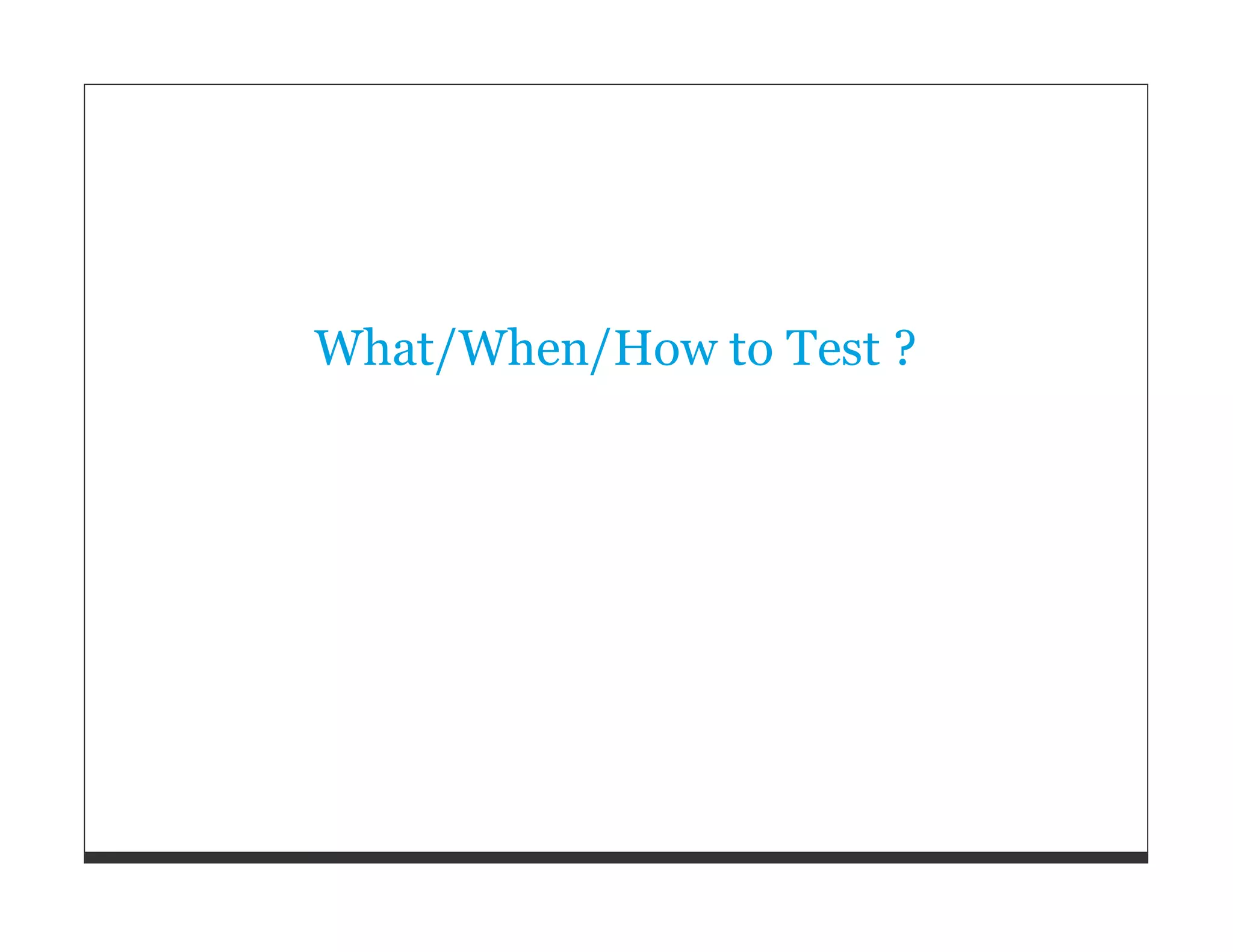 What/When/How to Test ? 