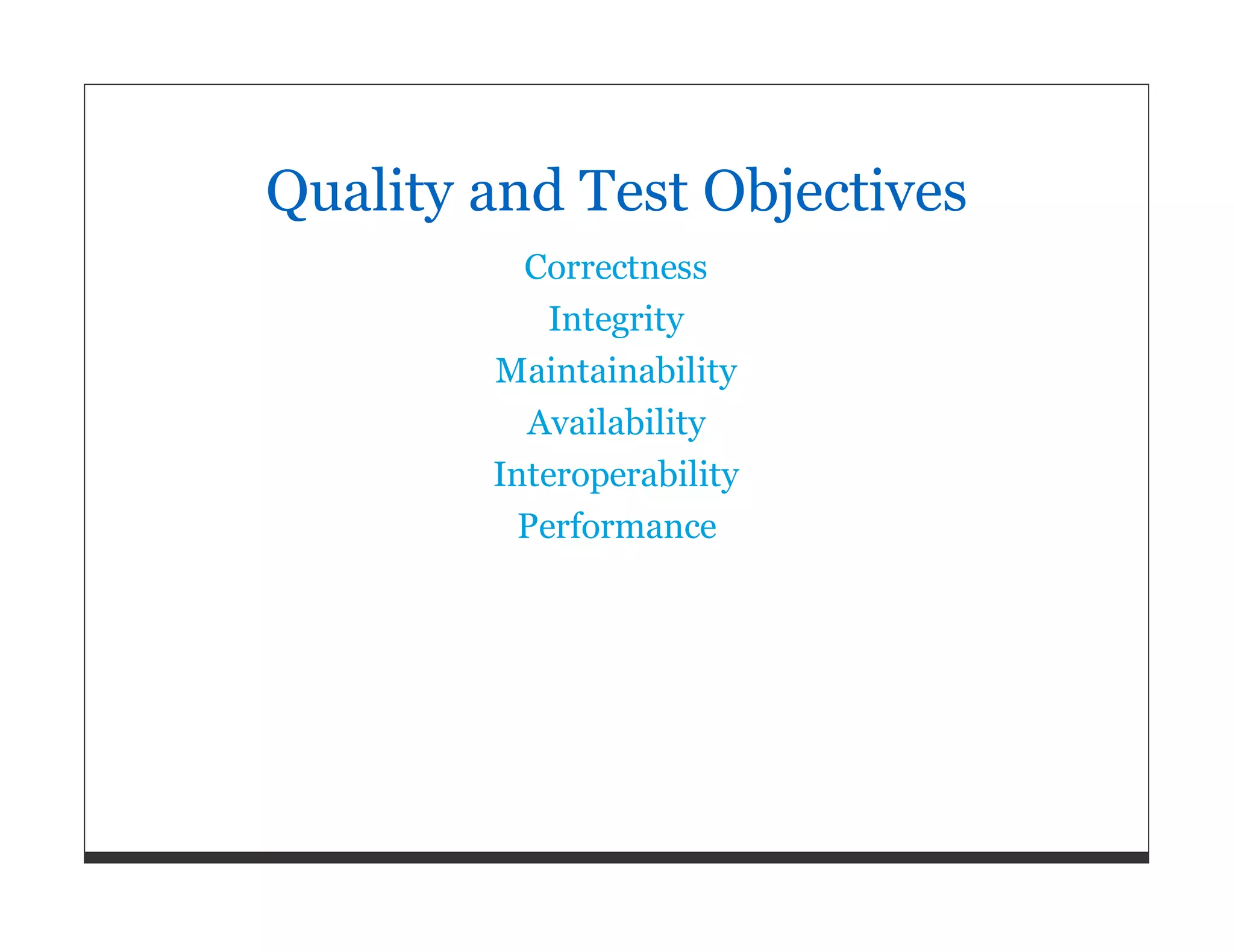 Quality and Test Objectives Correctness Integrity Maintainability Availability Interoperability Performance 