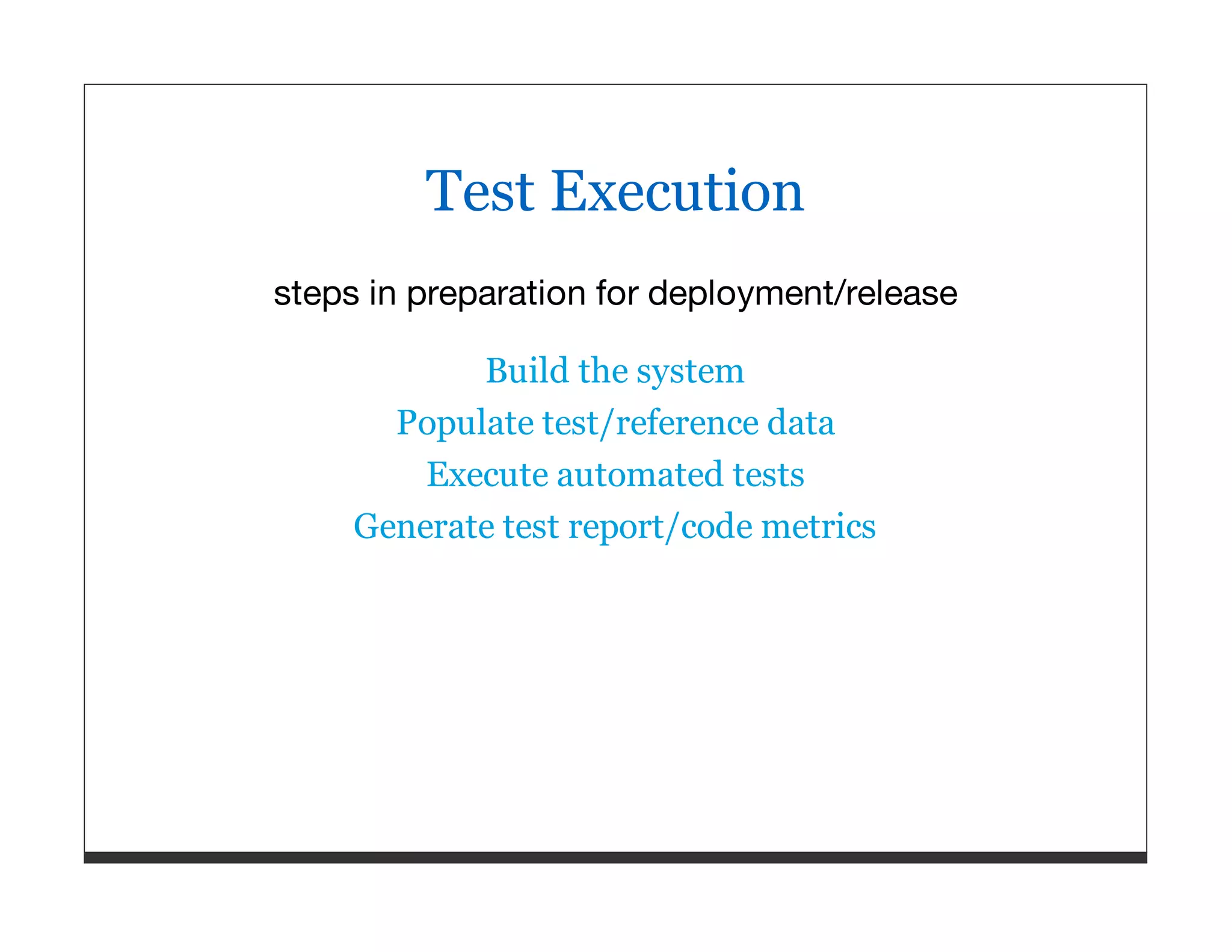 Test Execution steps in preparation for deployment/release Build the system Populate test/reference data Execute automated tests Generate test report/code metrics 