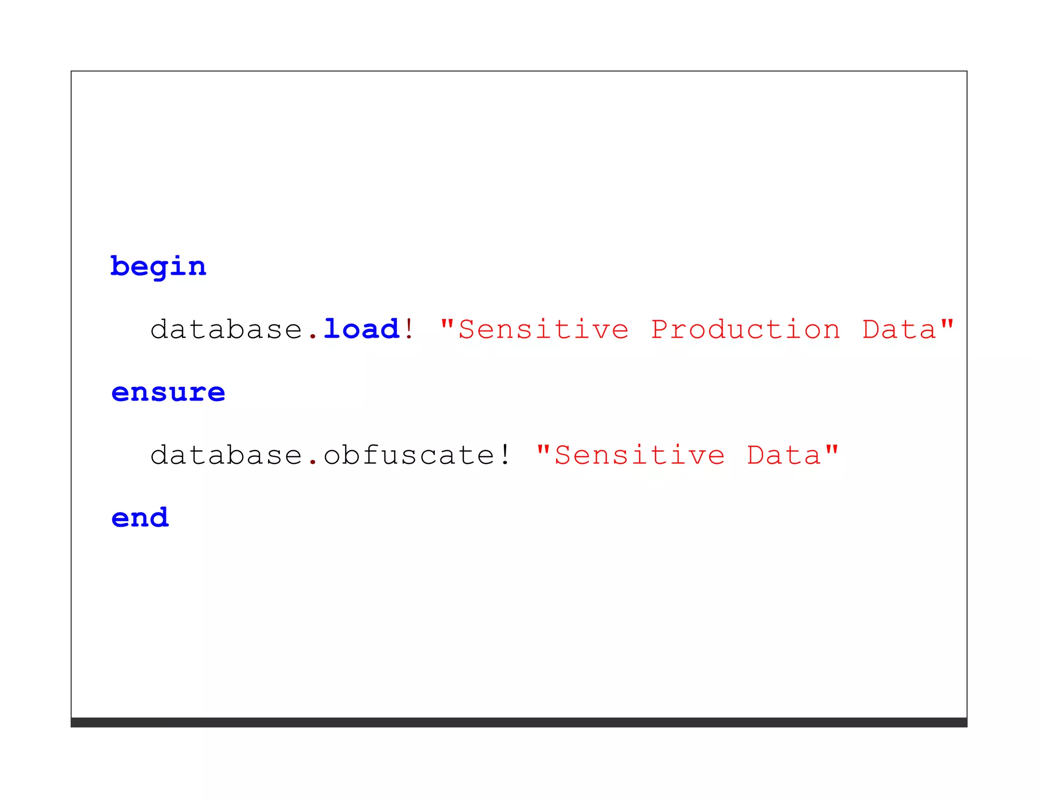 begin database.load! "Sensitive Production Data" ensure database.obfuscate! "Sensitive Data" end 