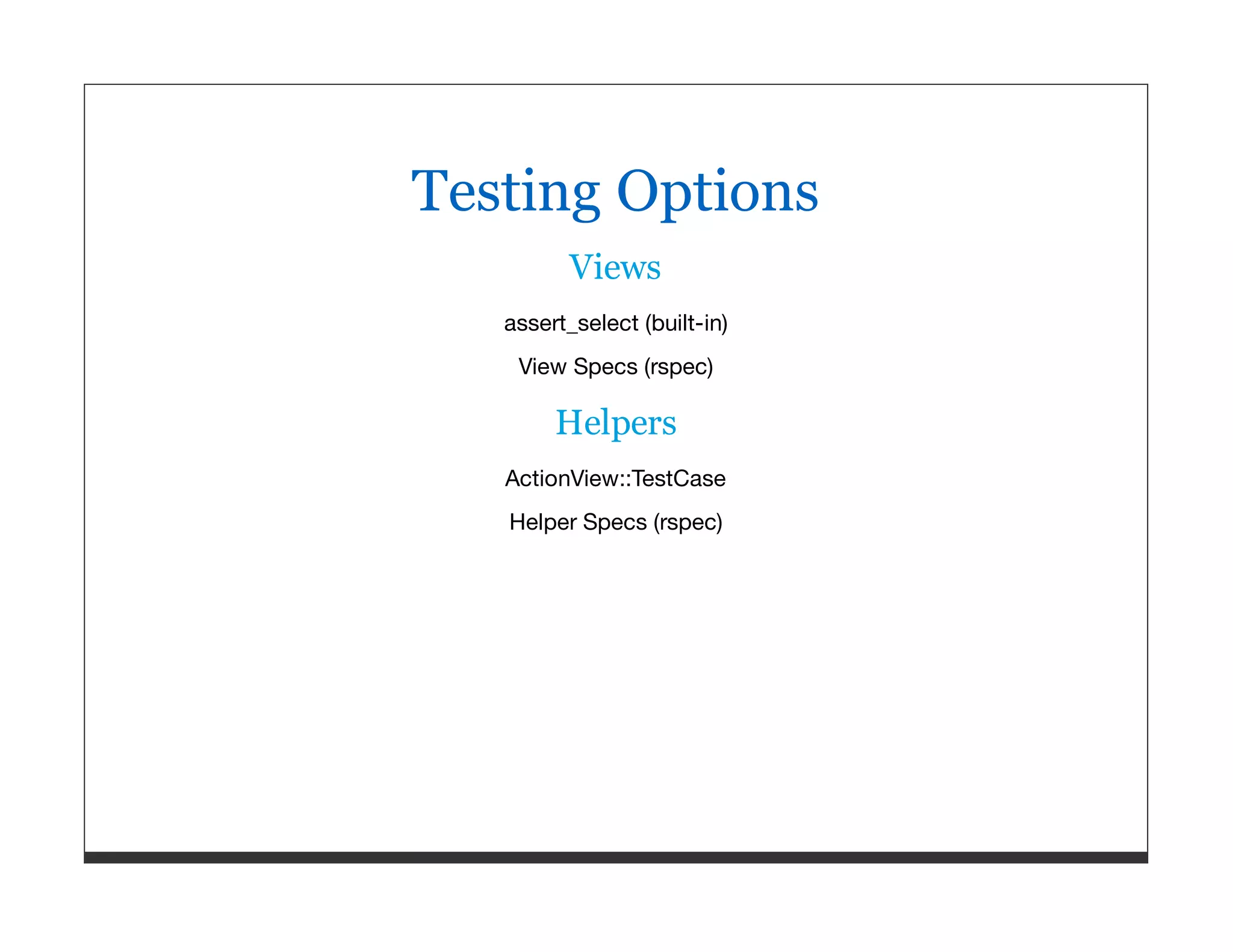 Testing Options Views assert_select (built-in) View Specs (rspec) Helpers ActionView::TestCase Helper Specs (rspec) 