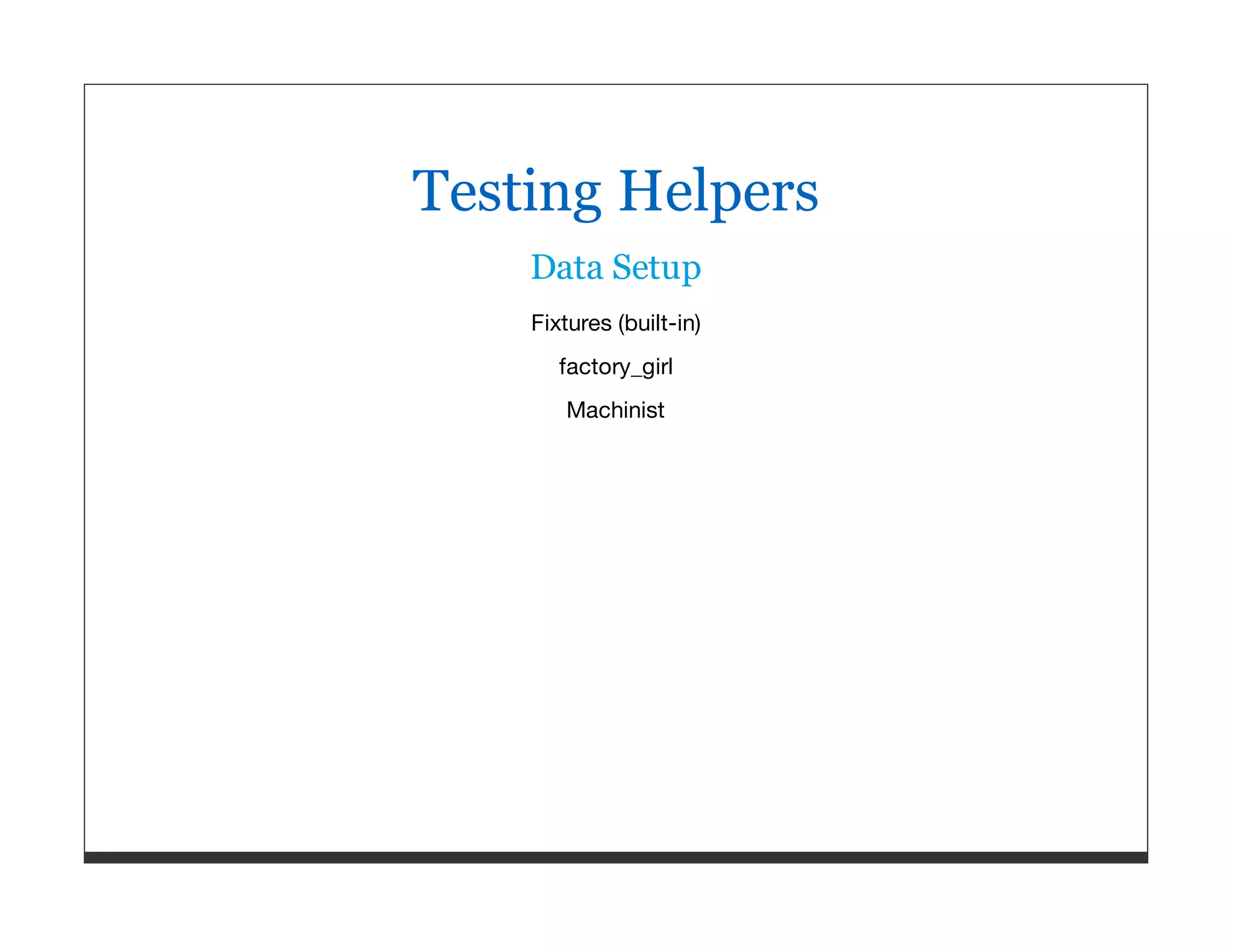 Testing Helpers Data Setup Fixtures (built-in) factory_girl Machinist 