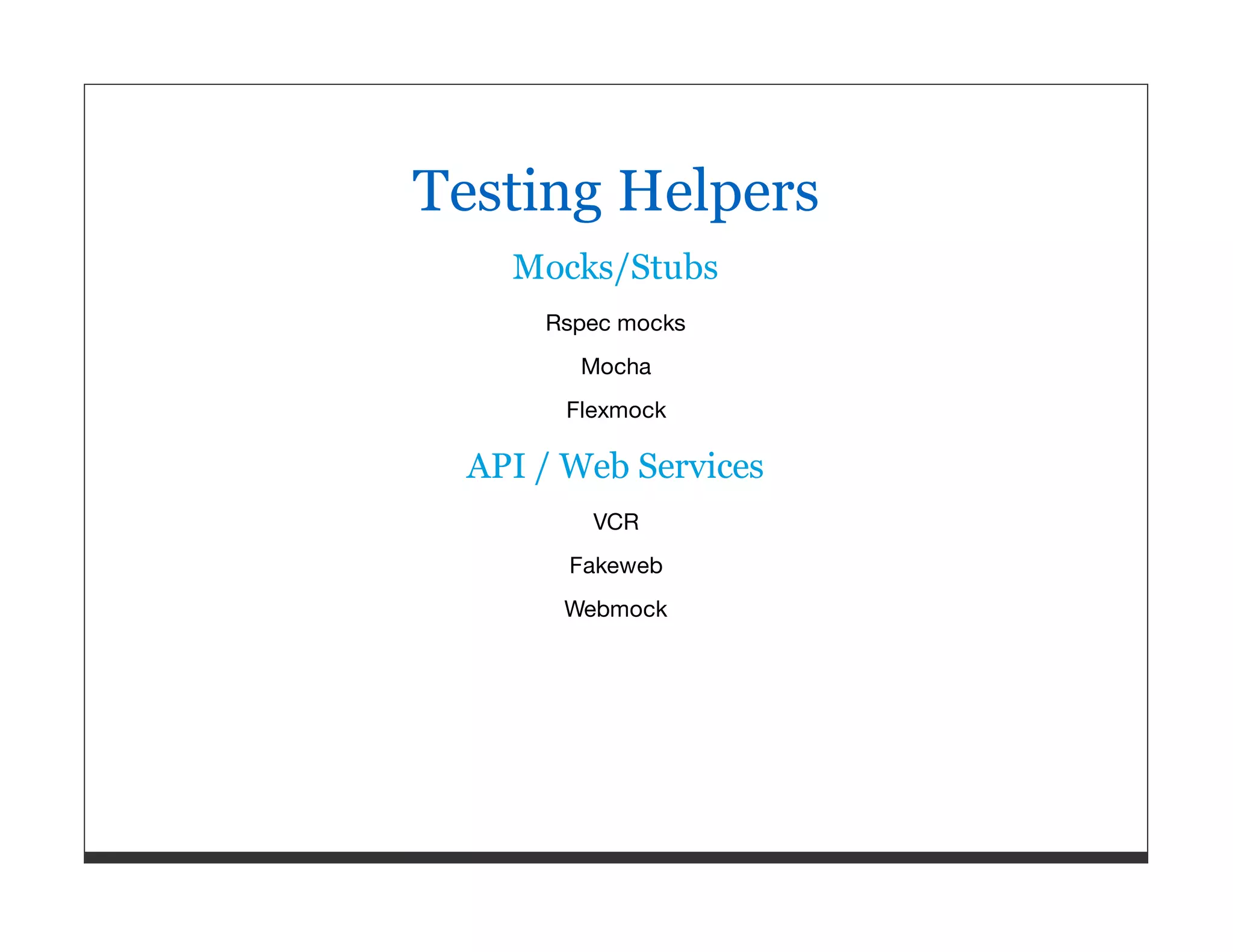 Testing Helpers Mocks/Stubs Rspec mocks Mocha Flexmock API / Web Services VCR Fakeweb Webmock 
