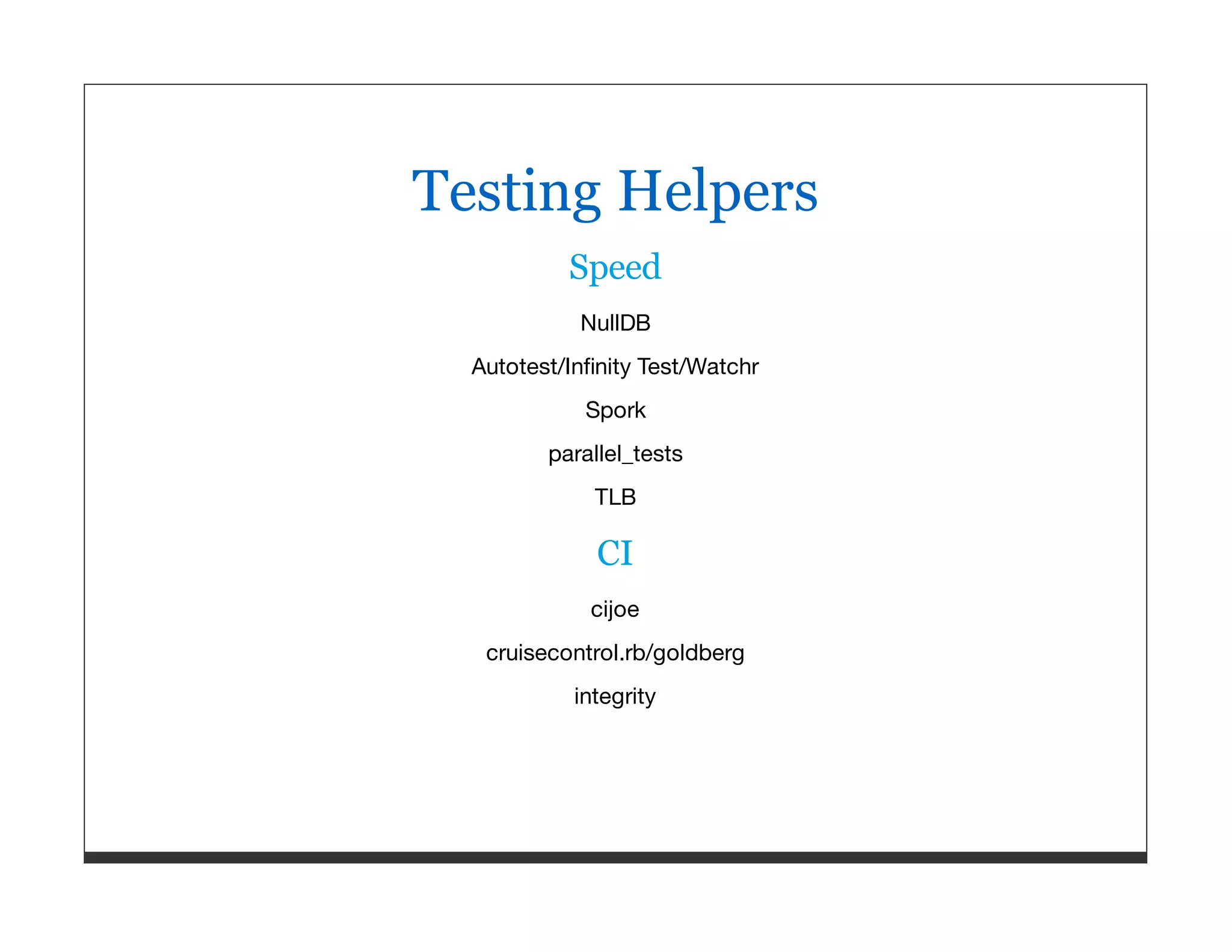 Testing Helpers Speed NullDB Autotest/Inﬁnity Test/Watchr Spork parallel_tests TLB CI cijoe cruisecontrol.rb/goldberg integrity 