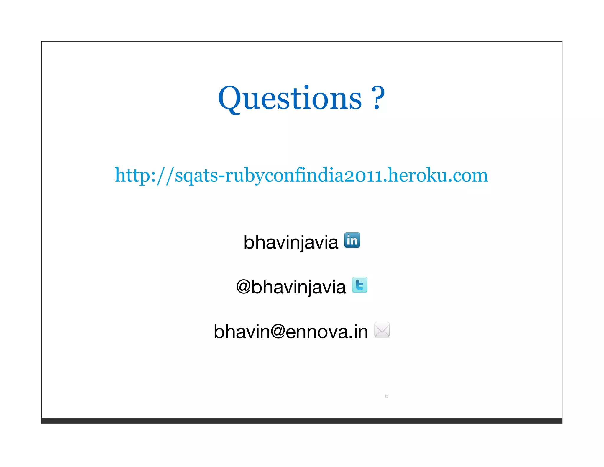 Questions ? http://sqats-rubyconfindia2011.heroku.com bhavinjavia @bhavinjavia bhavin@ennova.in 