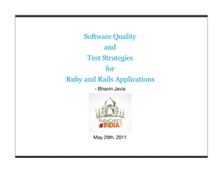 Software Quality
           and
      Test Strategies
            for
Ruby and Rails Applications
        - Bhavin Javia




        May 29th, 2011
 
