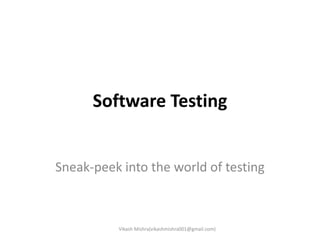 Software Testing Sneak-peek into the world of testing Vikash Mishra(vikashmishra001@gmail.com) 