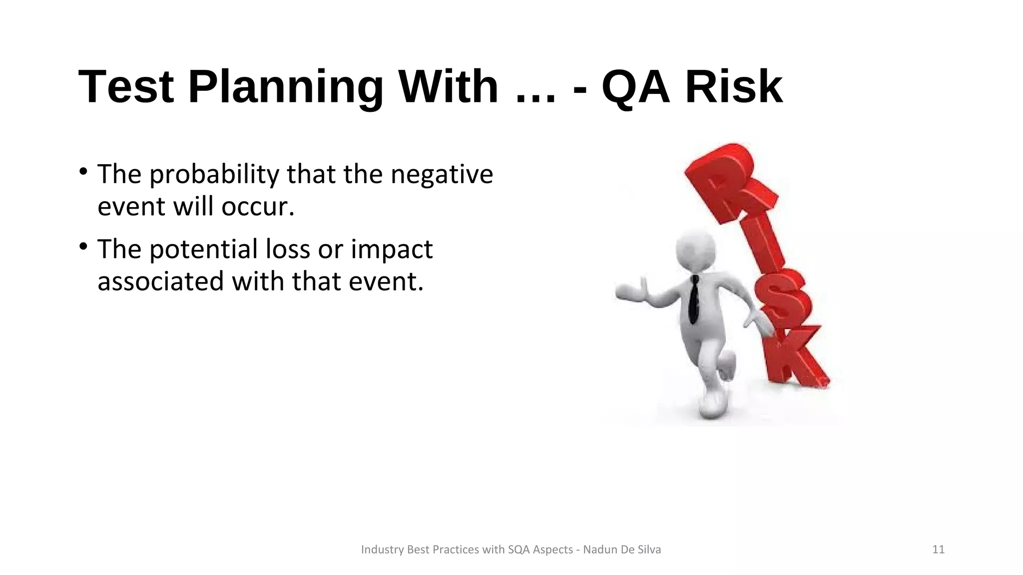 Test Planning With … - QA Risk
• The probability that the negative
event will occur.
• The potential loss or impact
associated with that event.
Industry Best Practices with SQA Aspects - Nadun De Silva 11
 