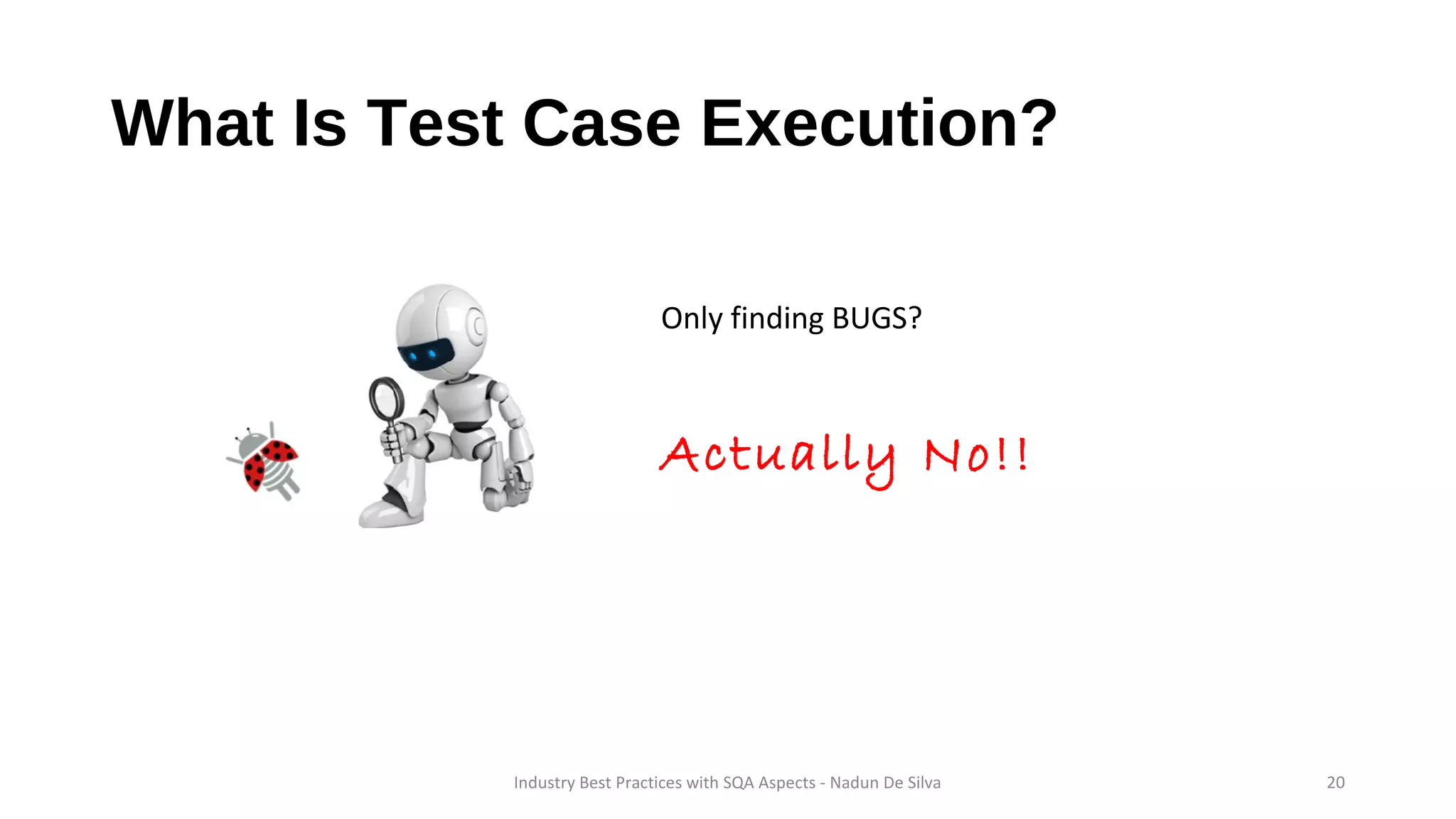 What Is Test Case Execution?
Only finding BUGS?
Actually No!!
Industry Best Practices with SQA Aspects - Nadun De Silva 20
 