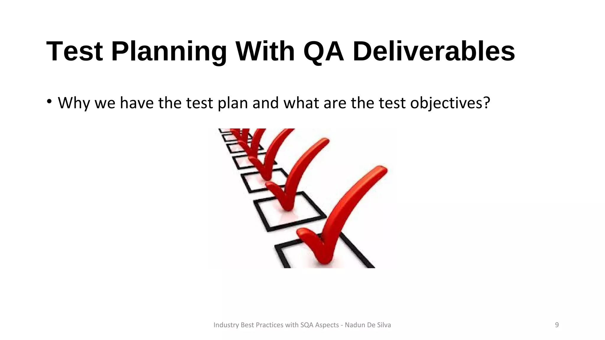 Test Planning With QA Deliverables
• Why we have the test plan and what are the test objectives?
Industry Best Practices with SQA Aspects - Nadun De Silva 9
 