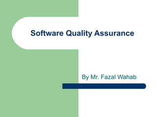 Software Quality Assurance
By Mr. Fazal Wahab
 