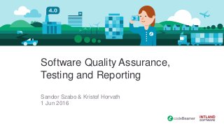Software Quality Assurance,
Testing and Reporting
Sandor Szabo & Kristof Horvath
1 Jun 2016
 