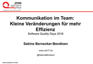 Kommunikation im Team
Software Quality Days 2016
Sabine Bernecker-Bendixen
www.sof-IT.de
@SabineBendixen
Kommunikation im Team:
Kleine Veränderungen für mehr
Effizienz
 