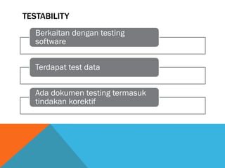 TESTABILITY
   Berkaitan dengan testing
   software


   Terdapat test data


   Ada dokumen testing termasuk
   tindakan korektif
 