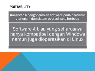 PORTABILITY

Konsistensi pengoperasian software pada hardware
   , jaringan, dan sistem operasi yang berbeda


 Software A bisa yang seharusnya
hanya kompatibel dengan Windows
 namun juga dioperasikan di LInux
 