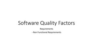 Software Quality Factors
Requirements
- Non Functional Requirements
 