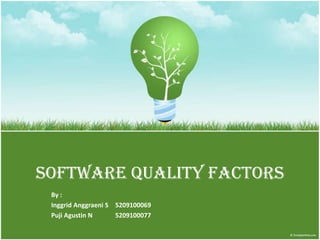 Software Quality Factors
 By :
 Inggrid Anggraeni S 5209100069
 Puji Agustin N      5209100077
 