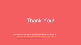 Thank You!
For speaking, training and other inquiries please contact me at:
- Maira dot bay at imperial diamond consulting dot com, or
- https://www.linkedin.com/in/mairabay
 