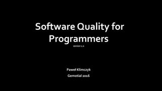 Software Quality for
Programmersversion 1.0
Paweł Klimczyk
Gemotial 2016
 