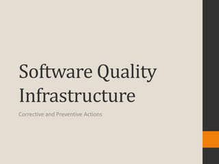 Software Quality
Infrastructure
Corrective and Preventive Actions
 