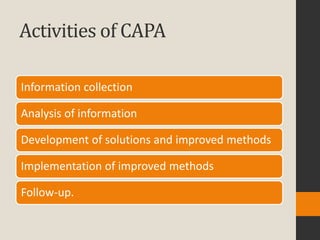 Activities of CAPA

Information collection

Analysis of information

Development of solutions and improved methods

Implementation of improved methods

Follow-up.
 
