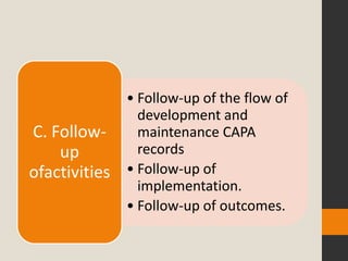• Follow-up of the flow of
                 development and
C. Follow-       maintenance CAPA
    up           records
ofactivities   • Follow-up of
                 implementation.
               • Follow-up of outcomes.
 