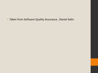 • Taken from Software Quality Assurance , Daniel Galin
 