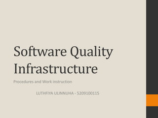 Software Quality
Infrastructure
Procedures and Work instruction

            LUTHFIYA ULINNUHA - 5209100115
 