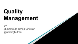 Quality
Management
By
Muhammad Umair Ghufran
@umairghufran
 
