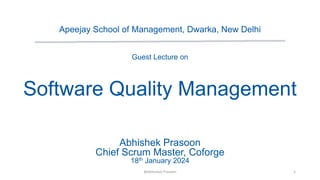 Apeejay School of Management, Dwarka, New Delhi
Guest Lecture on
Software Quality Management
Abhishek Prasoon
Chief Scrum Master, Coforge
18th January 2024
1
@Abhishek Prasoon
 