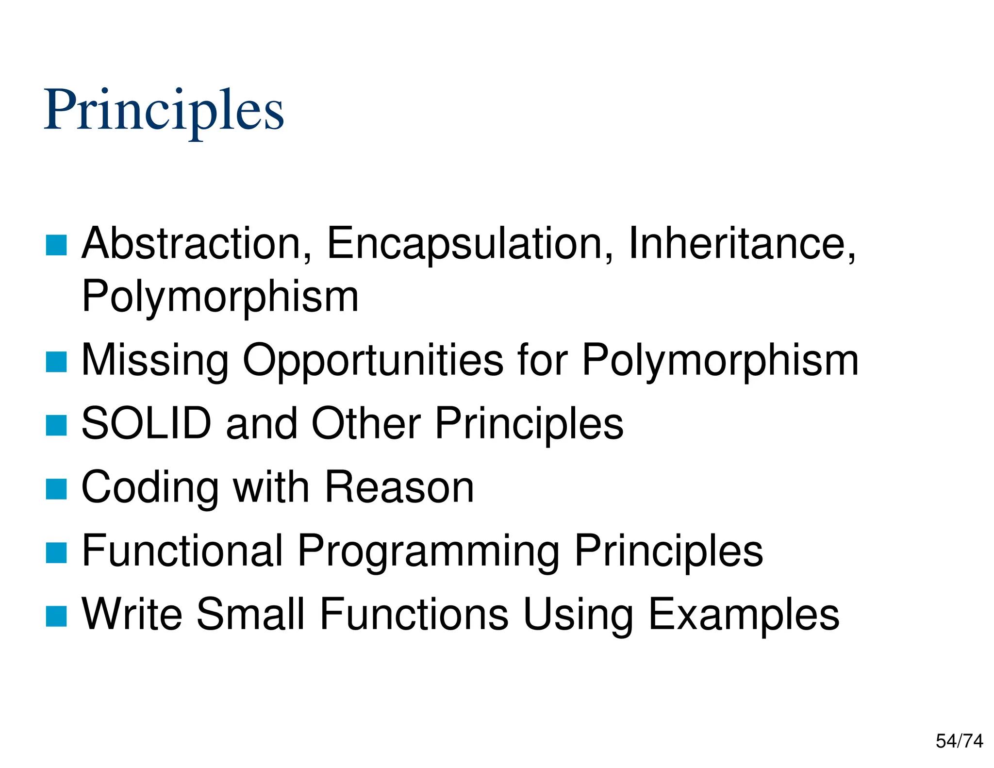 54/74
Principles
Abstraction, Encapsulation, Inheritance,
Polymorphism
Missing Opportunities for Polymorphism
SOLID and Other Principles
Coding with Reason
Functional Programming Principles
Write Small Functions Using Examples
 