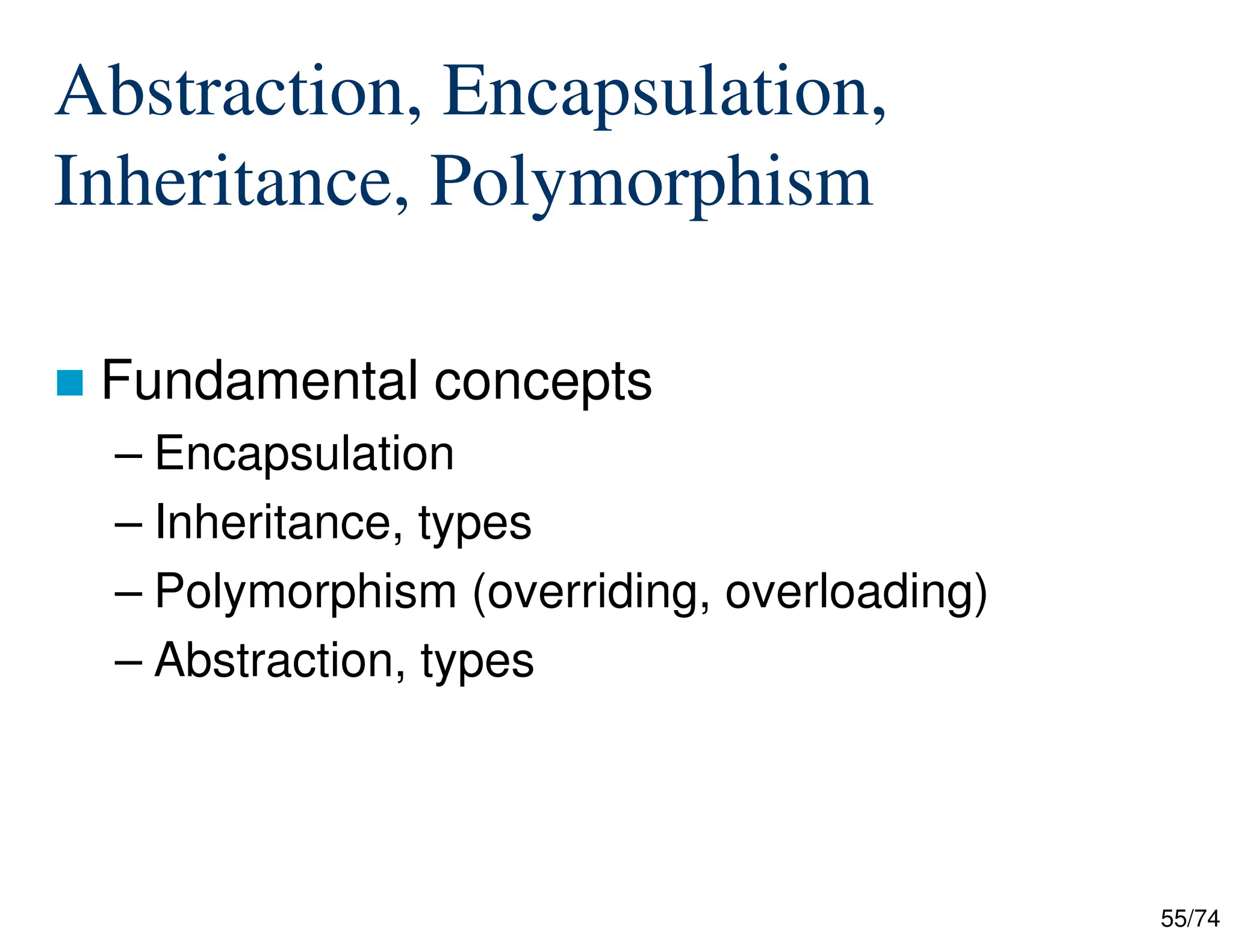 55/74
Abstraction, Encapsulation,
Inheritance, Polymorphism
Fundamental concepts
– Encapsulation
– Inheritance, types
– Polymorphism (overriding, overloading)
– Abstraction, types
 