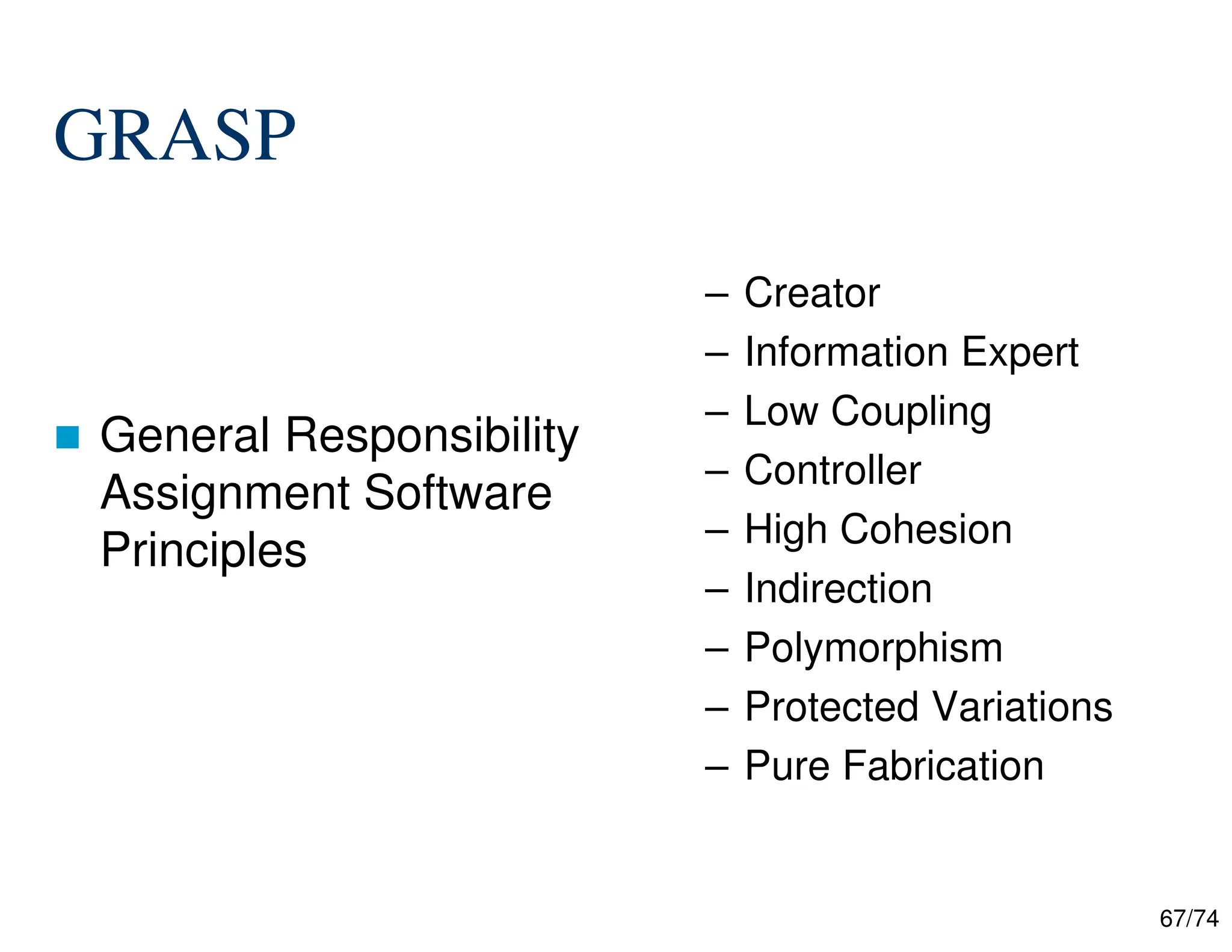 67/74
GRASP
General Responsibility
Assignment Software
Principles
– Creator
– Information Expert
– Low Coupling
– Controller
– High Cohesion
– Indirection
– Polymorphism
– Protected Variations
– Pure Fabrication
 