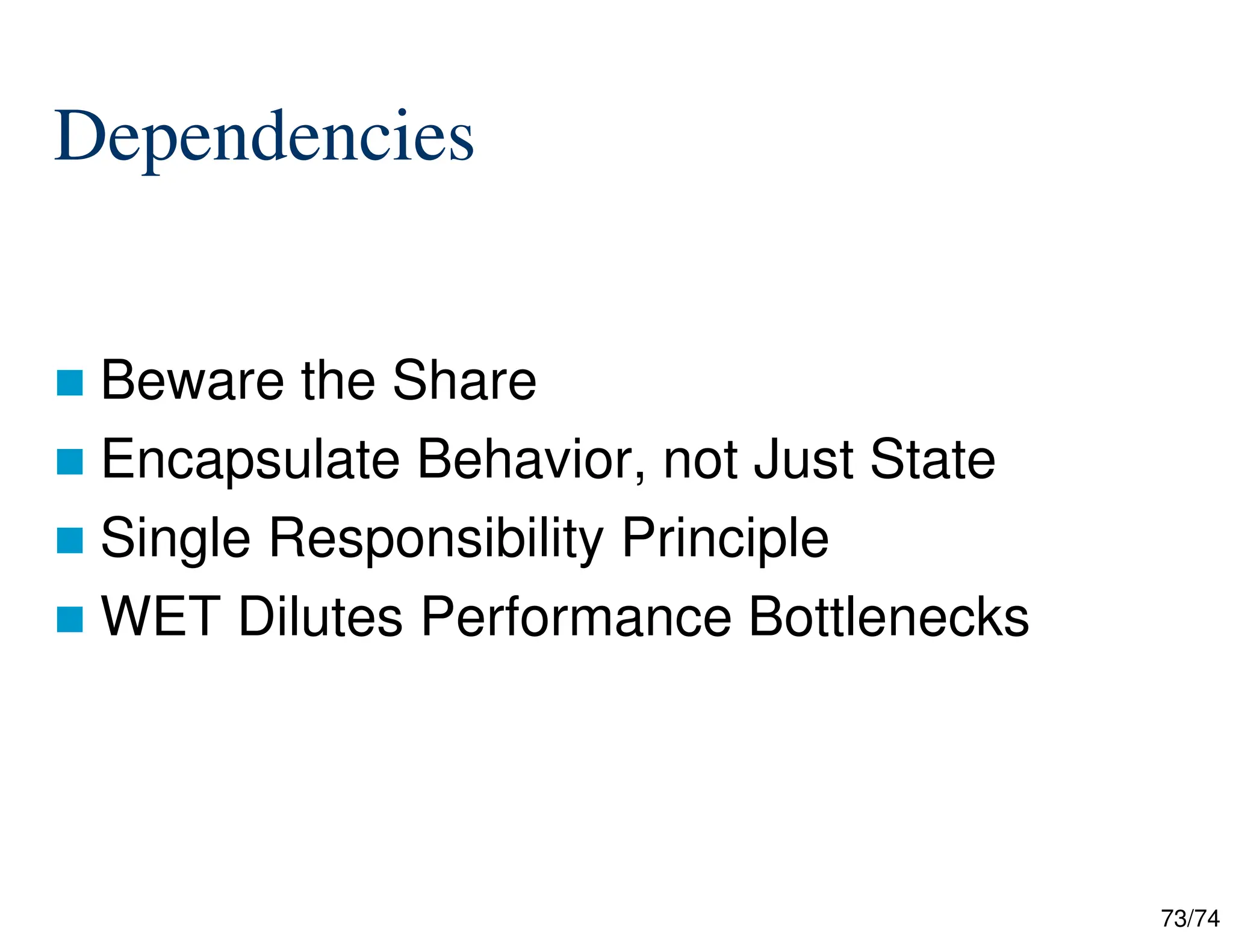 73/74
Dependencies
Beware the Share
Encapsulate Behavior, not Just State
Single Responsibility Principle
WET Dilutes Performance Bottlenecks
 