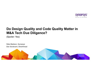 © 2019 Synopsys, Inc.1
Do Design Quality and Code Quality Matter in
M&A Tech Due Diligence?
(Spoiler: Yes)
Niles Madison, Synopsys
Dan Sturtevant, Silverthread
 