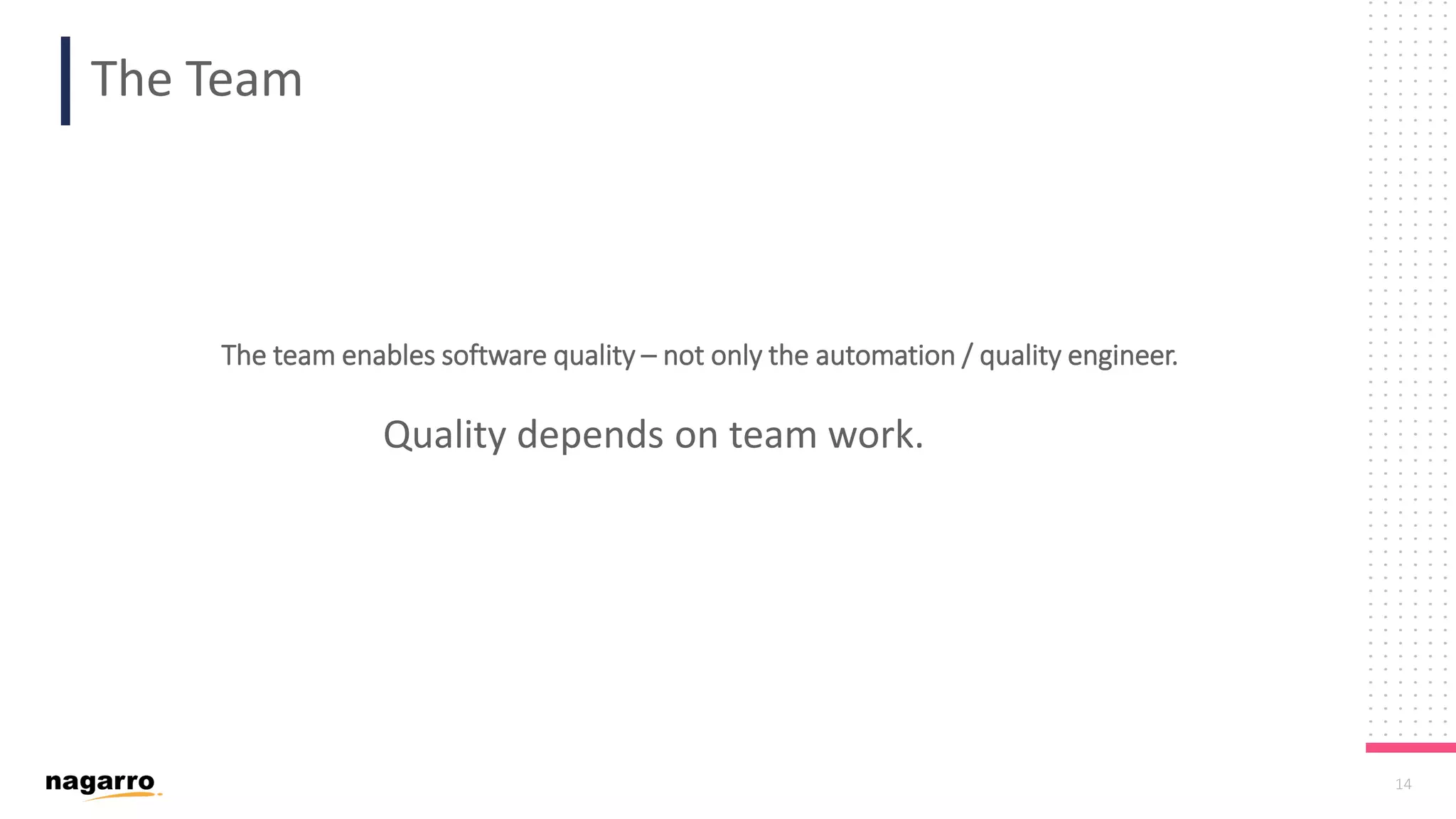 14 The Team The team enables software quality – not only the automation / quality engineer. Quality depends on team work. 