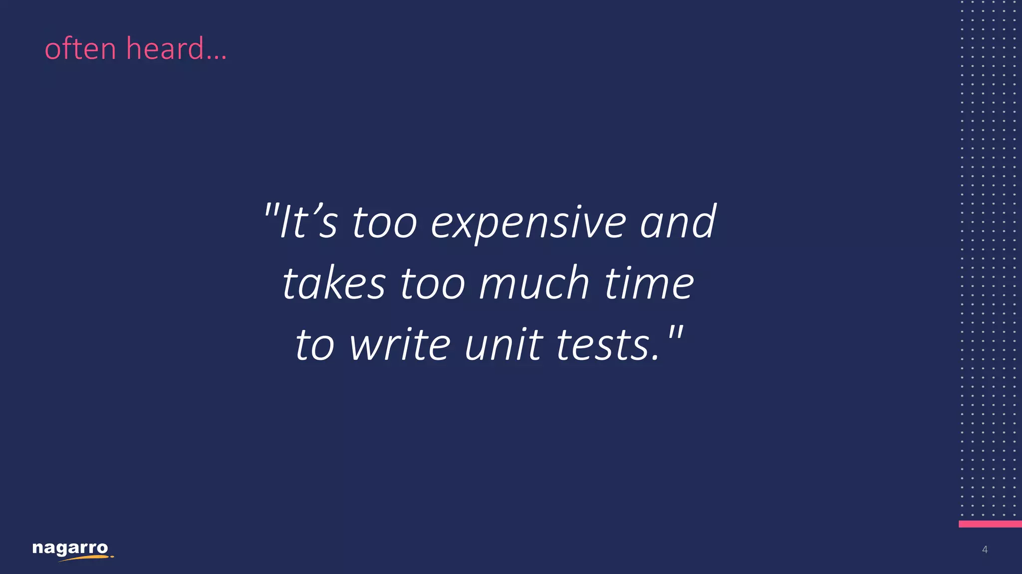 4 often heard… "It’s too expensive and takes too much time to write unit tests."​ 