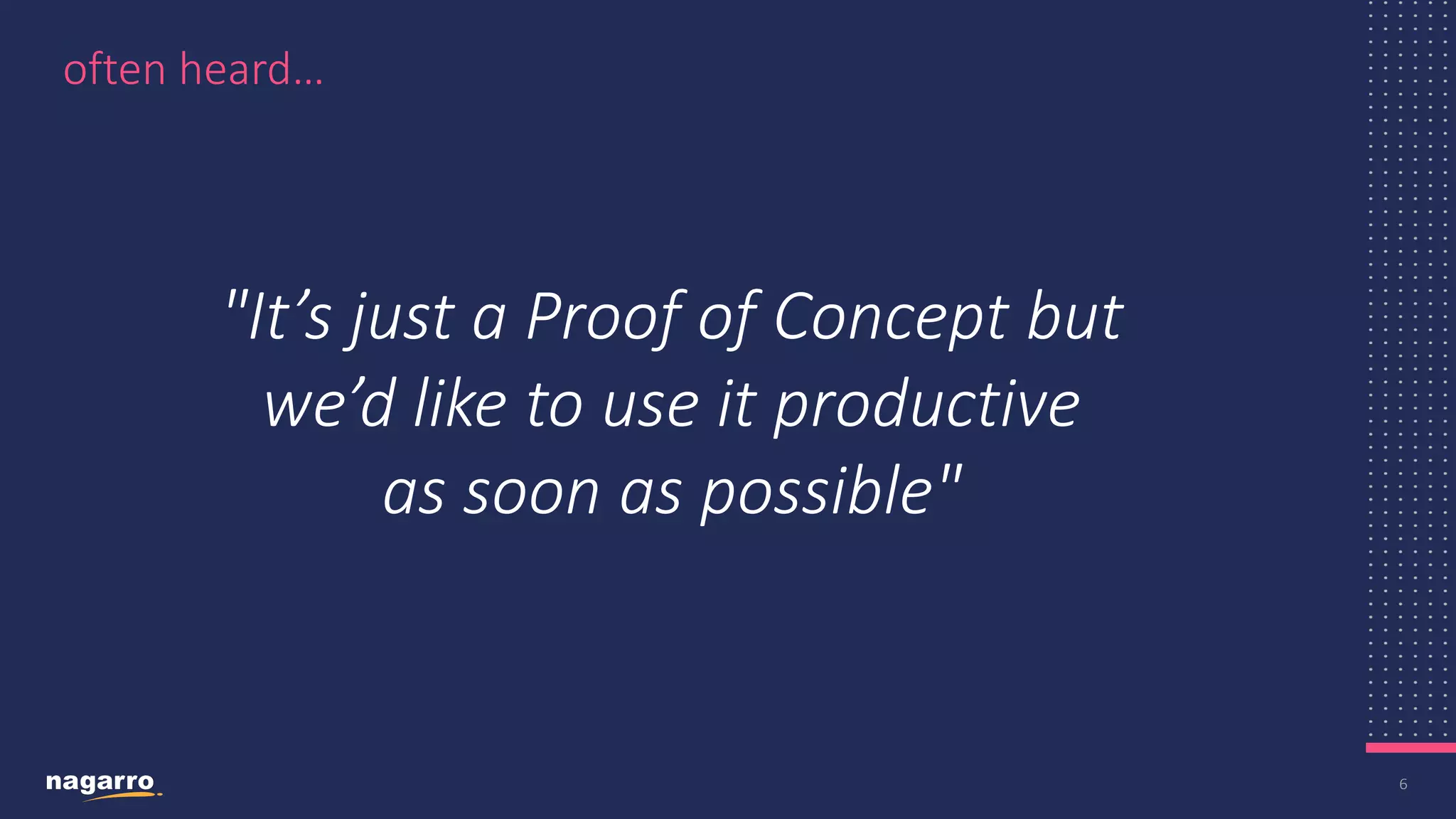 6 often heard… "It’s just a Proof of Concept but we’d like to use ​it productive as soon as possible" 