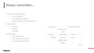 28
Always remember…
• Quality has numerous facets…
o …it is multilayered
o …has a subjective character
o …can be ensured in a performing team
• Quality needs…
o …a frame
o …practice
o …a mindset
• Never forget …
o …your code quality
o …your tooling and it’s setup
o …your team communication
 