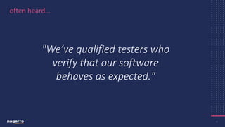 5
often heard…
"We’ve qualified testers who
verify that our software
behaves as expected."​
 