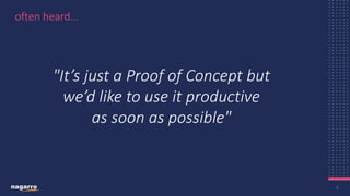 6
often heard…
"It’s just a Proof of Concept but
we’d like to use ​it productive
as soon as possible"
 