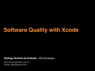 Rodrigo Schmitt de Andrade - iOS Developer
http://www.devmac.com.br
Twitter: @rodrigoschmitt
Software Quality with Xcode
 