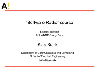 A!
“Software Radio” course
Special session
SNhANCE Study Tour
Kalle Ruttik
Department of Communications and Networking
School of Electrical Engineering
Aalto University
 