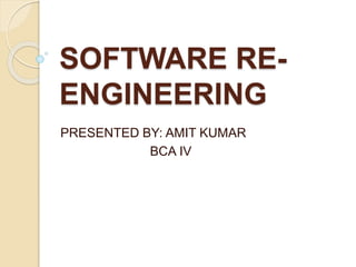SOFTWARE RE-
ENGINEERING
PRESENTED BY: AMIT KUMAR
BCA IV
 