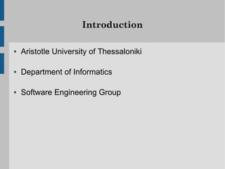 Introduction

●   Aristotle University of Thessaloniki

●   Department of Informatics

●   Software Engineering Group
 