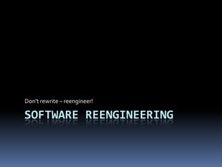 Software Reengineering Don’t rewrite – reengineer! 
