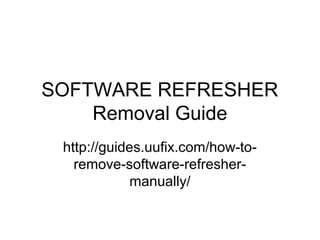SOFTWARE REFRESHER
Removal Guide
http://guides.uufix.com/how-to-
remove-software-refresher-
manually/
 